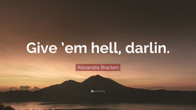 Alexandra Bracken Quote: “Give ’em hell, darlin.”