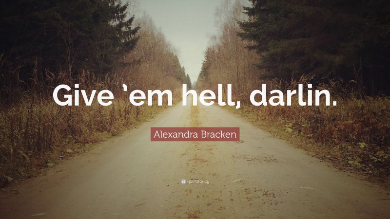 Alexandra Bracken Quote: “Give ’em hell, darlin.”