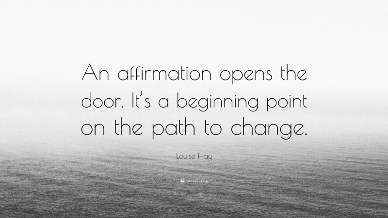 Louise Hay Quote: “An affirmation opens the door. It’s a beginning point on the path to change.”