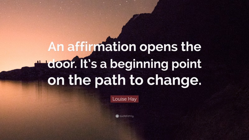 Louise Hay Quote: “An affirmation opens the door. It’s a beginning point on the path to change.”