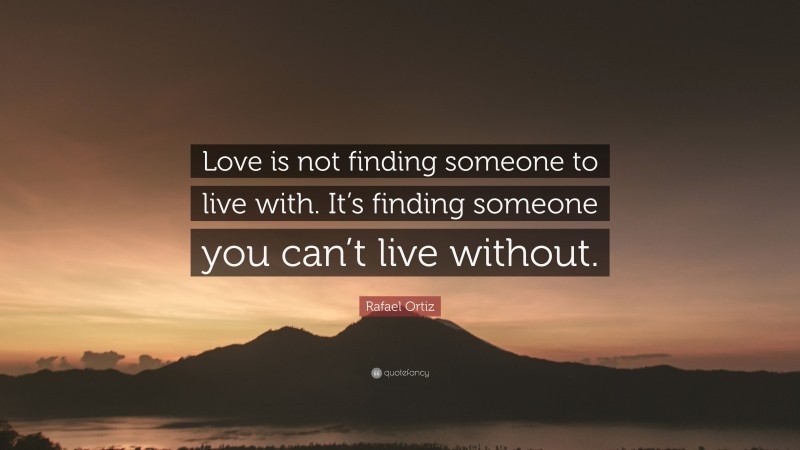 Rafael Ortiz Quote: “Love is not finding someone to live with. It’s ...