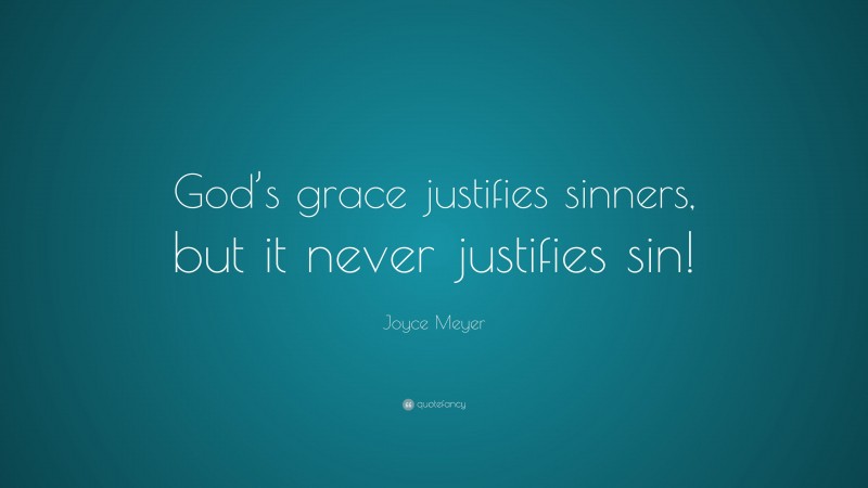 Joyce Meyer Quote: “God’s grace justifies sinners, but it never justifies sin!”