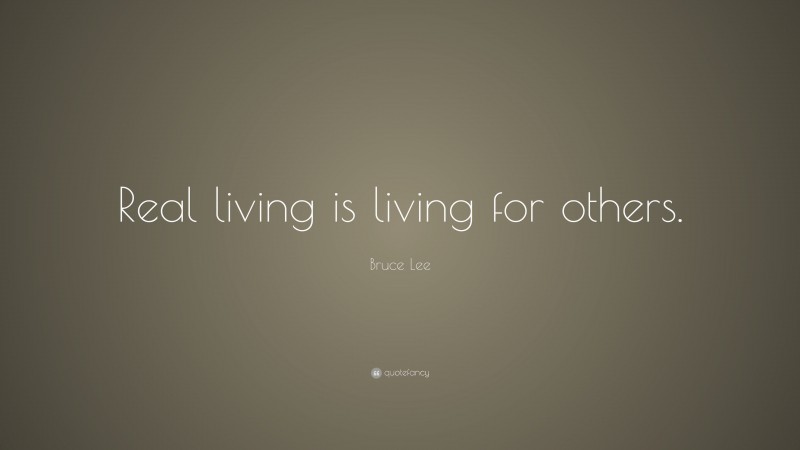 Bruce Lee Quote: “Real living is living for others.”