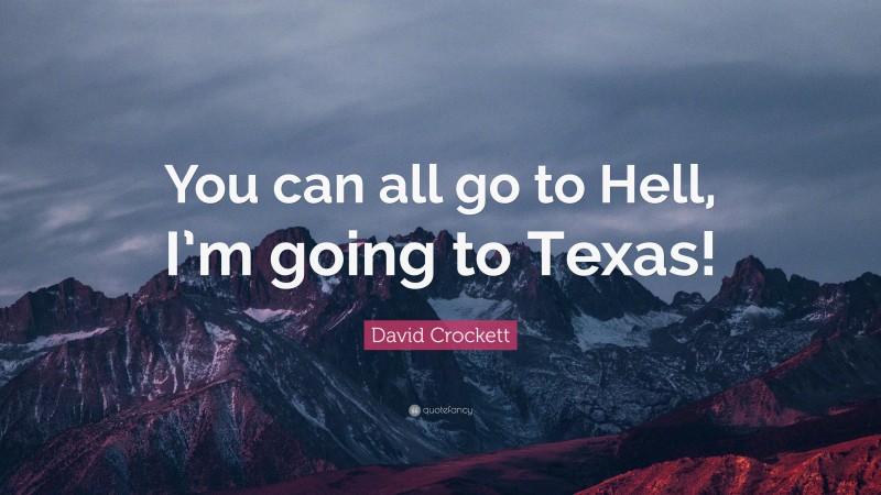 David Crockett Quote: “You can all go to Hell, I’m going to Texas!”