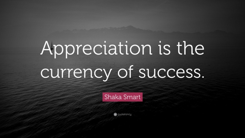 Shaka Smart Quote: “Appreciation is the currency of success.”