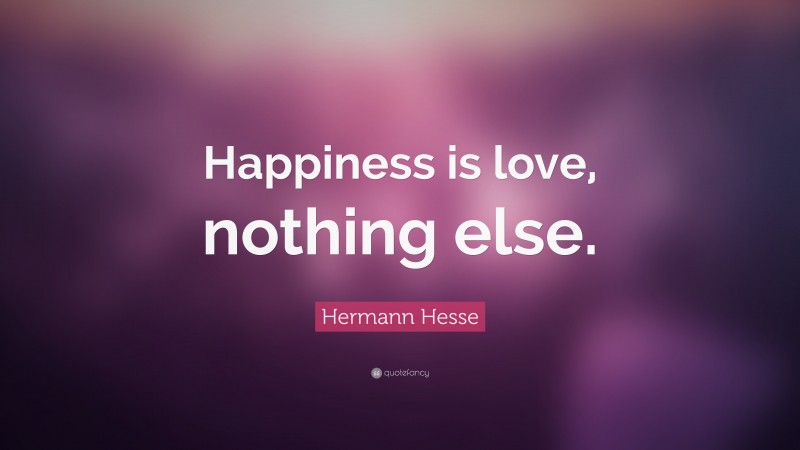Hermann Hesse Quote: “Happiness is love, nothing else.”