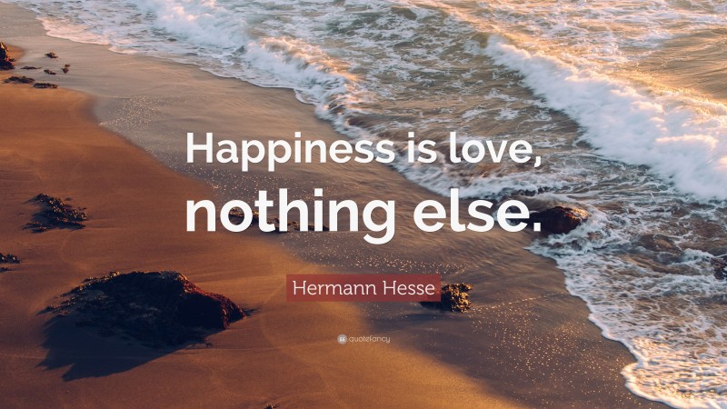 Hermann Hesse Quote: “Happiness is love, nothing else.”