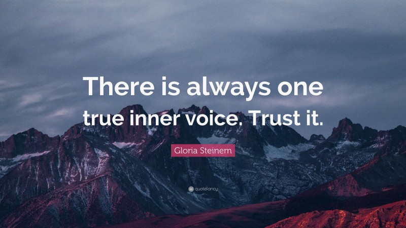 Gloria Steinem Quote: “There is always one true inner voice. Trust it.”