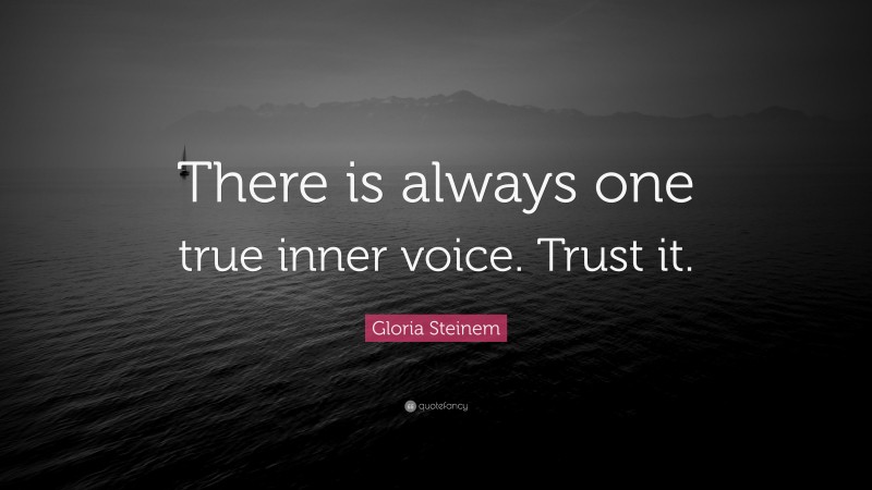 Gloria Steinem Quote: “There is always one true inner voice. Trust it.”