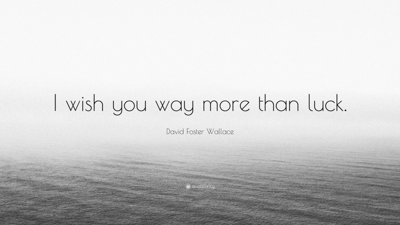 David Foster Wallace Quote: “I wish you way more than luck.”