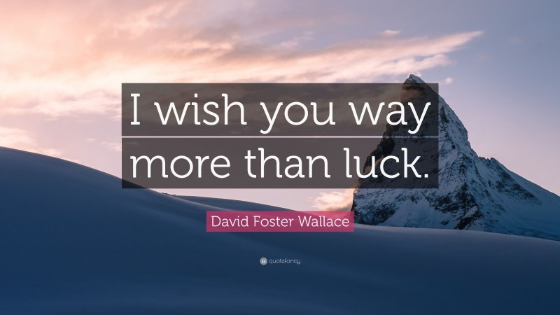 David Foster Wallace Quote: “I wish you way more than luck.”