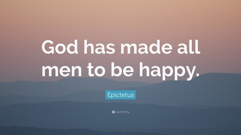 Epictetus Quote: “God has made all men to be happy.”