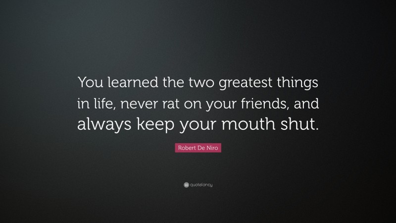 Robert De Niro Quote: “You learned the two greatest things in life, never rat on your friends, and always keep your mouth shut.”