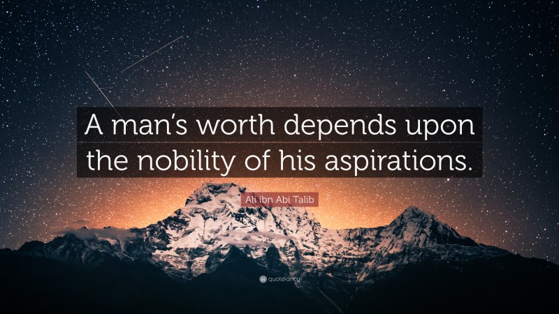 Ali ibn Abi Talib Quote: “A man’s worth depends upon the nobility of his aspirations.”