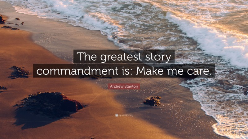 Andrew Stanton Quote: “The greatest story commandment is: Make me care.”