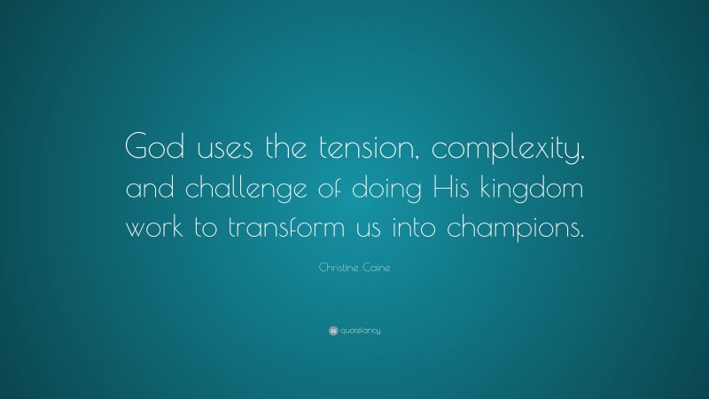 Christine Caine Quote: “God uses the tension, complexity, and challenge of doing His kingdom work to transform us into champions.”