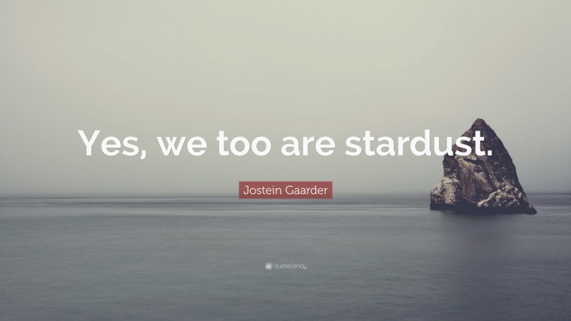Jostein Gaarder Quote: “Yes, we too are stardust.”