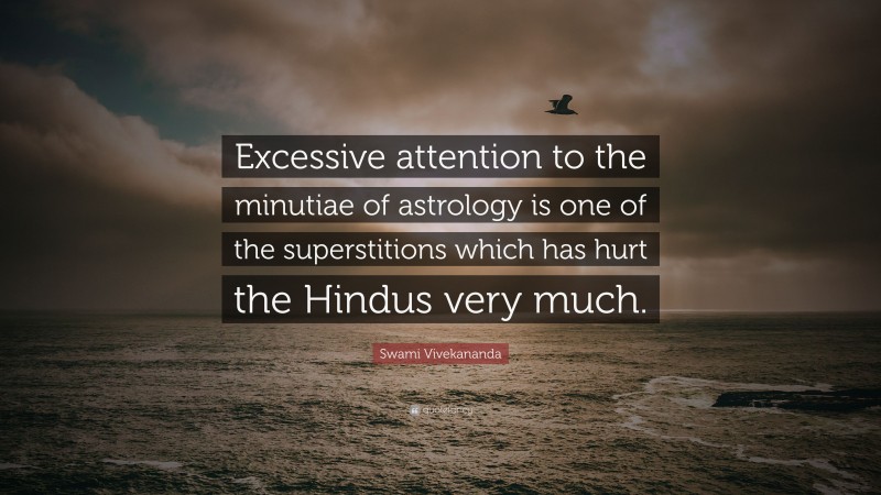 Swami Vivekananda Quote: “Excessive attention to the minutiae of astrology is one of the superstitions which has hurt the Hindus very much.”