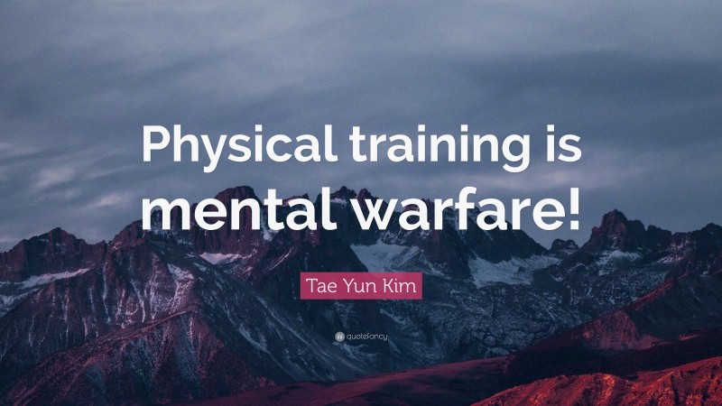 Tae Yun Kim Quote: “Physical training is mental warfare!”