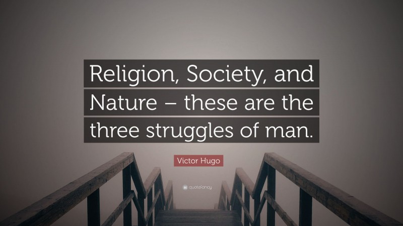 Victor Hugo Quote: “Religion, Society, and Nature – these are the three struggles of man.”