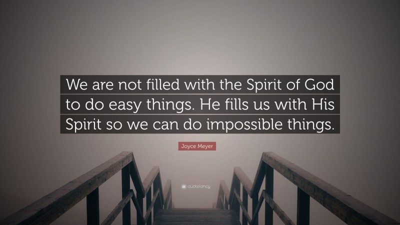 Joyce Meyer Quote: “We are not filled with the Spirit of God to do easy things. He fills us with His Spirit so we can do impossible things.”