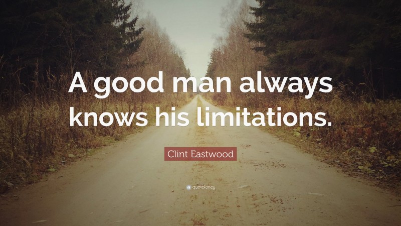 Clint Eastwood Quote: “A good man always knows his limitations.”