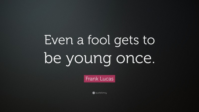 Frank Lucas Quote: “Even a fool gets to be young once.”