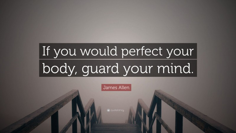 James Allen Quote: “If you would perfect your body, guard your mind.”