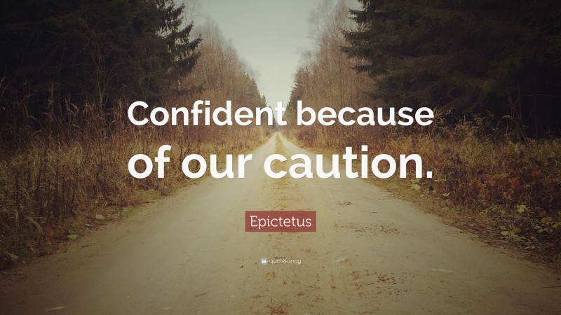 Epictetus Quote: “Confident because of our caution.”