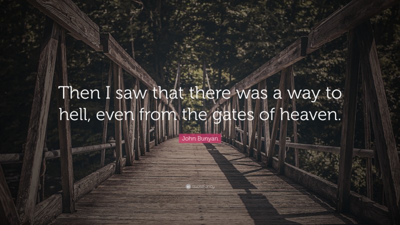 John Bunyan Quote: “Then I saw that there was a way to hell, even from the gates of heaven.”