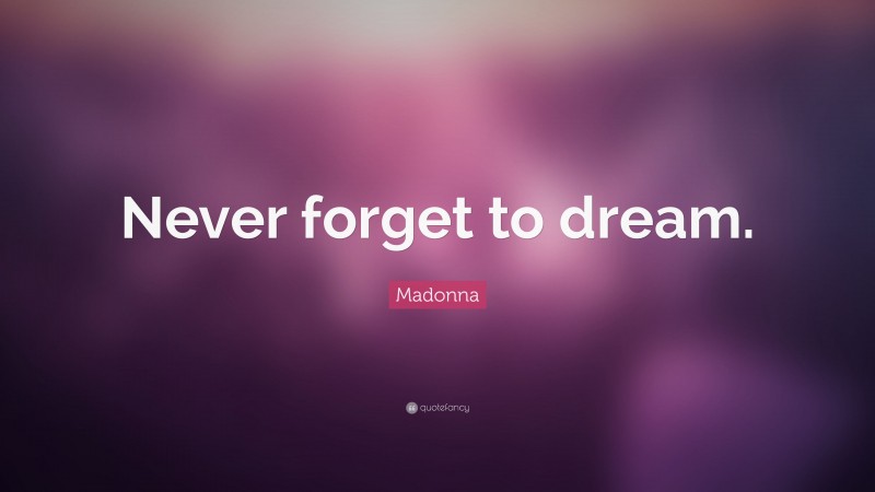 Madonna Quote: “Never forget to dream.”