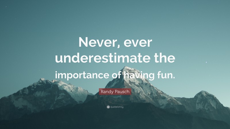 Randy Pausch Quote: “Never, ever underestimate the importance of having fun.”
