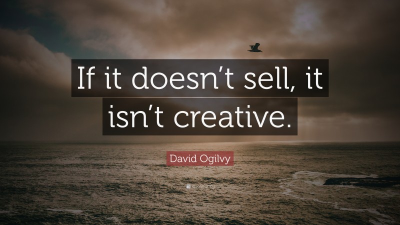 David Ogilvy Quote: “If it doesn’t sell, it isn’t creative.”