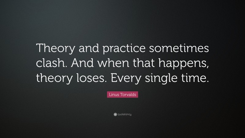 Linus Torvalds Quote: “Theory and practice sometimes clash. And when that happens, theory loses. Every single time.”