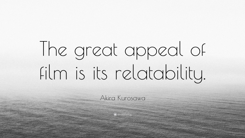 Akira Kurosawa Quote: “The great appeal of film is its relatability.”