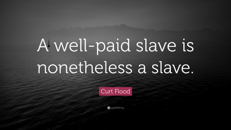 Curt Flood Quote: “A well-paid slave is nonetheless a slave.”