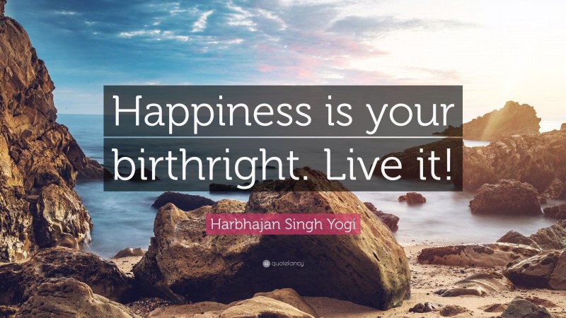 Harbhajan Singh Yogi Quote: “Happiness is your birthright. Live it!”