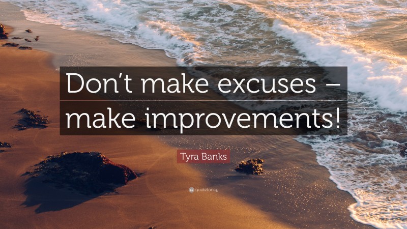 Tyra Banks Quote: “Don’t make excuses – make improvements!”