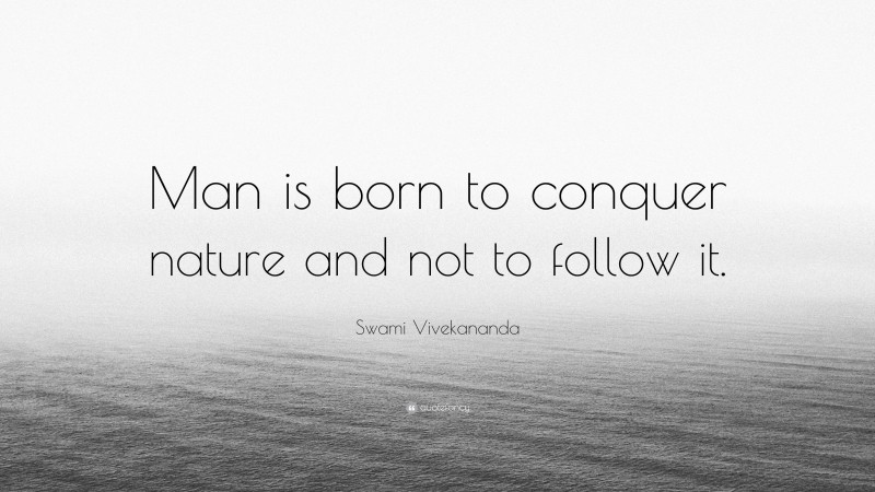 Swami Vivekananda Quote: “Man is born to conquer nature and not to follow it.”