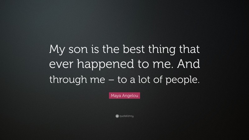 Maya Angelou Quote: “My son is the best thing that ever happened to me. And through me – to a lot of people.”