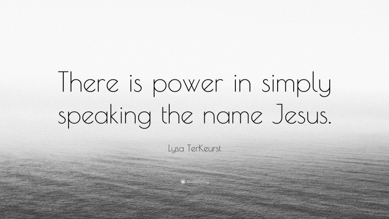 Lysa TerKeurst Quote: “There is power in simply speaking the name Jesus.”