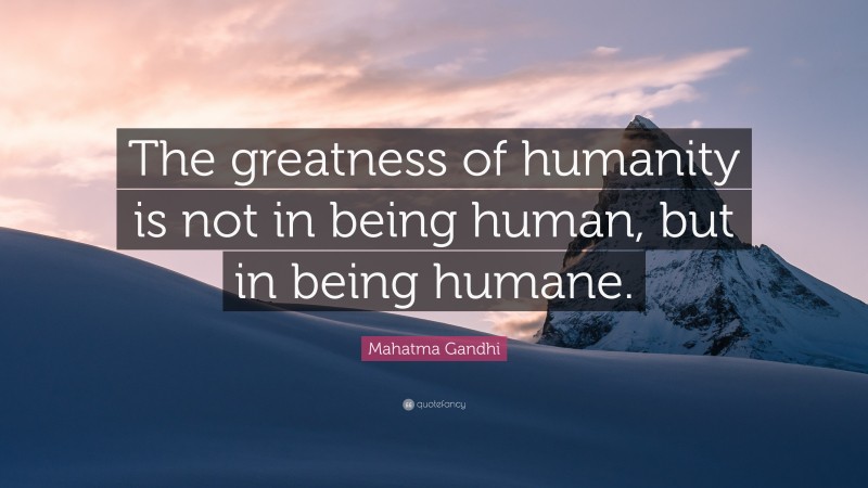 Mahatma Gandhi Quote: “The greatness of humanity is not in being human, but in being humane.”