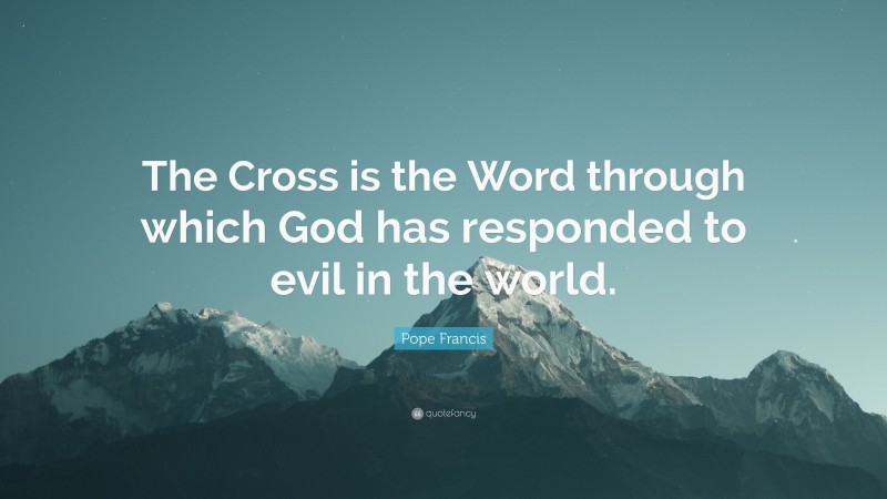 Pope Francis Quote: “The Cross is the Word through which God has responded to evil in the world.”