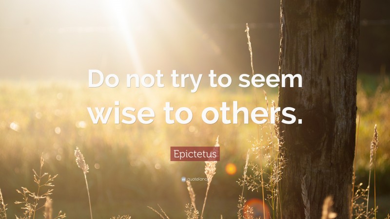 Epictetus Quote: “Do not try to seem wise to others.”