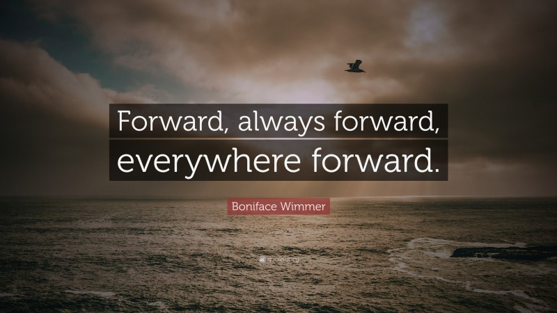 Boniface Wimmer Quote: “Forward, always forward, everywhere forward.”