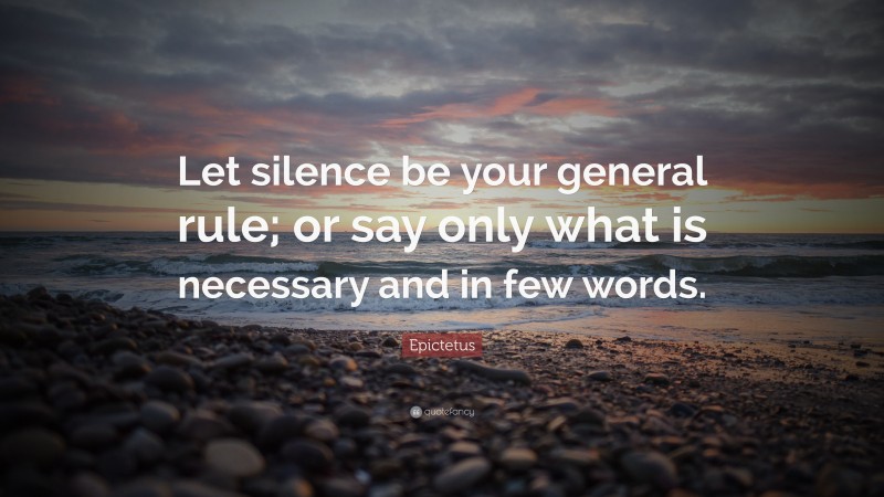 Epictetus Quote: “Let silence be your general rule; or say only what is necessary and in few words.”