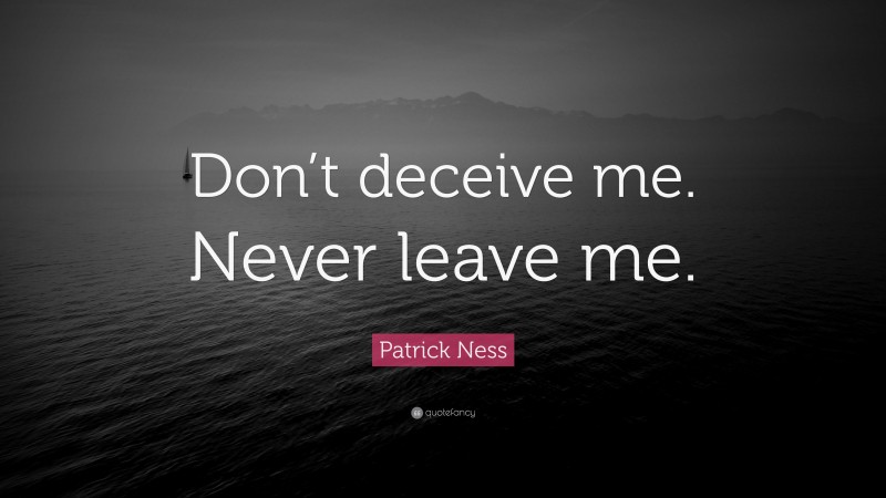 Patrick Ness Quote: “Don’t deceive me. Never leave me.”