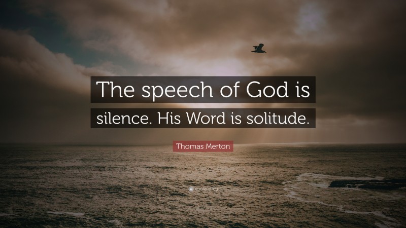 Thomas Merton Quote: “The speech of God is silence. His Word is solitude.”