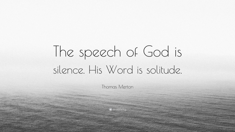 Thomas Merton Quote: “The speech of God is silence. His Word is solitude.”