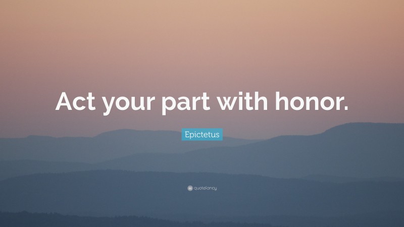 Epictetus Quote: “Act your part with honor.”